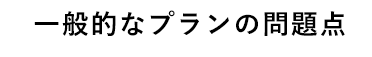 一般的なプランの問題点