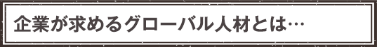 企業が求めるグローバル人材とは…