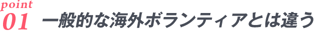 一般的な海外ボランティアとは、ここが違う！